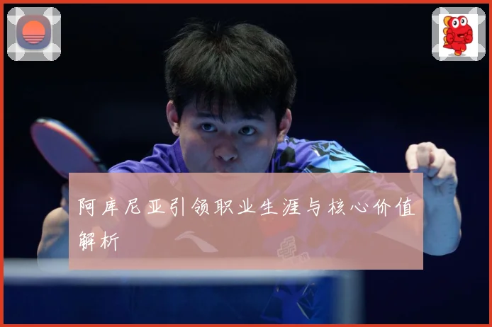 阿库尼亚引领职业生涯与核心价值解析