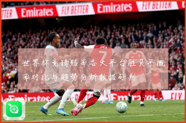世界杯竞猜赔率各大平台胜负平概率对比与趋势分析数据研判