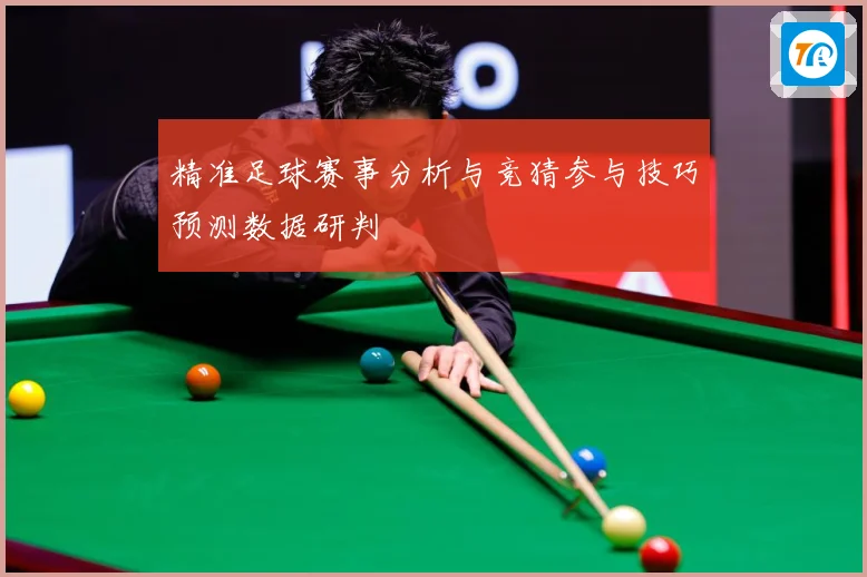 精准足球赛事分析与竞猜参与技巧预测数据研判
