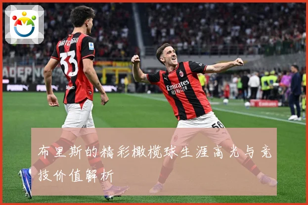 布里斯的精彩橄榄球生涯高光与竞技价值解析