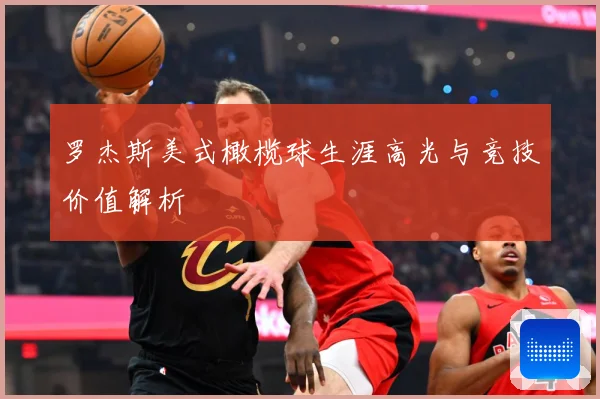 罗杰斯美式橄榄球生涯高光与竞技价值解析