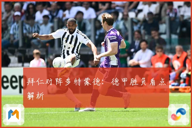 拜仁对阵多特蒙德：德甲胜负看点解析