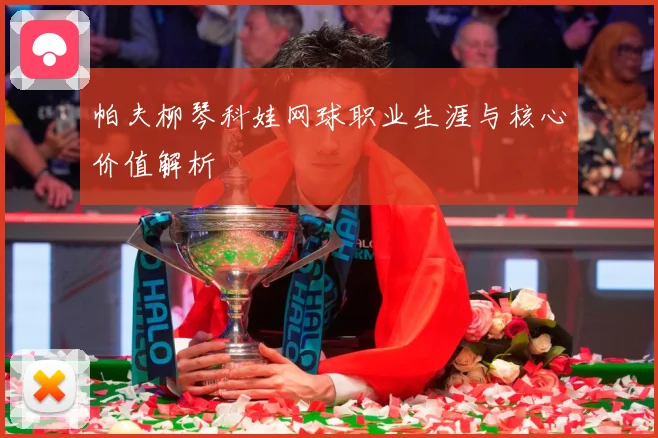 帕夫柳琴科娃网球职业生涯与核心价值解析
