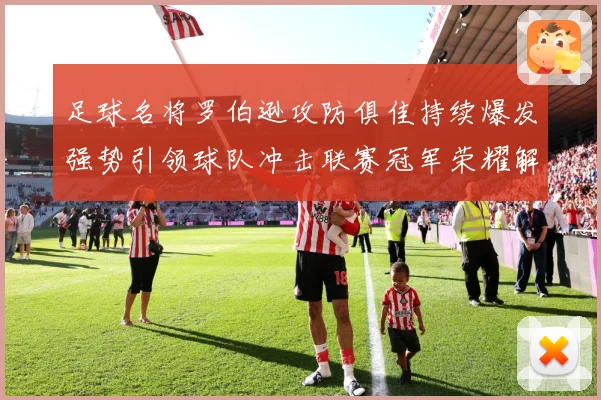 足球名将罗伯逊攻防俱佳持续爆发强势引领球队冲击联赛冠军荣耀解析