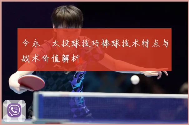 今永昇太投球技巧棒球技术特点与战术价值解析