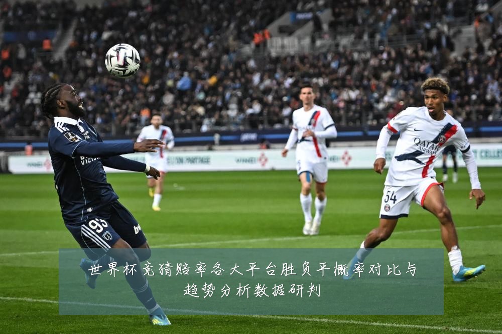 世界杯竞猜赔率各大平台胜负平概率对比与趋势分析数据研判