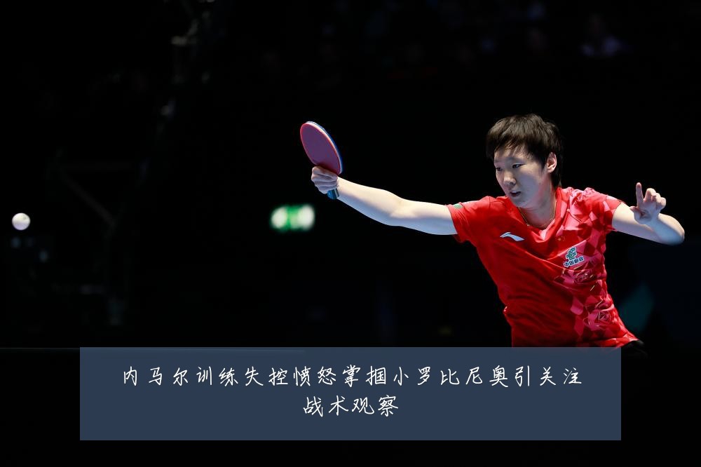 内马尔训练失控愤怒掌掴小罗比尼奥引关注战术观察