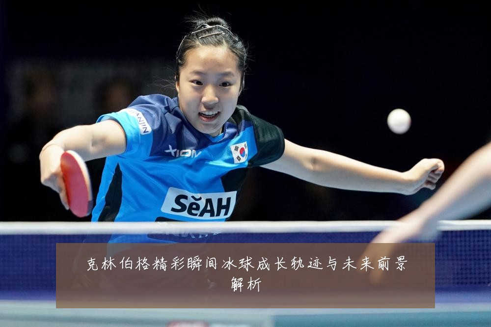 克林伯格精彩瞬间冰球成长轨迹与未来前景解析
