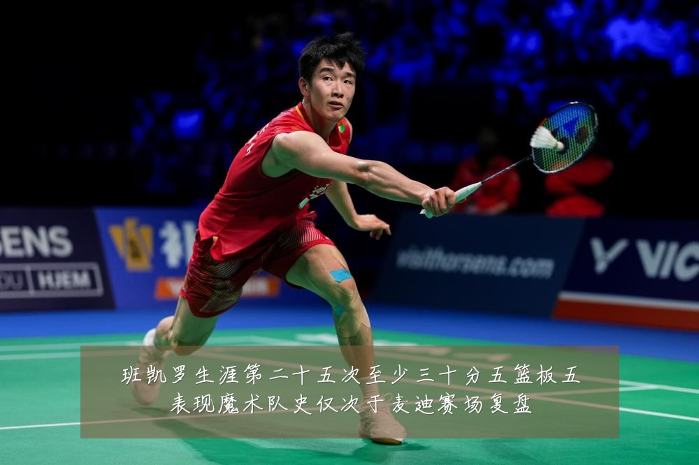 班凯罗生涯第二十五次至少三十分五篮板五表现魔术队史仅次于麦迪赛场复盘