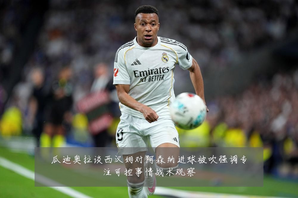 瓜迪奥拉谈西汉姆对阿森纳进球被吹强调专注可控事情战术观察