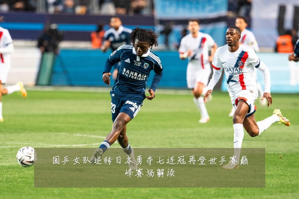 国乒女队逆转日本勇夺七连冠再登世乒赛巅峰赛场解读